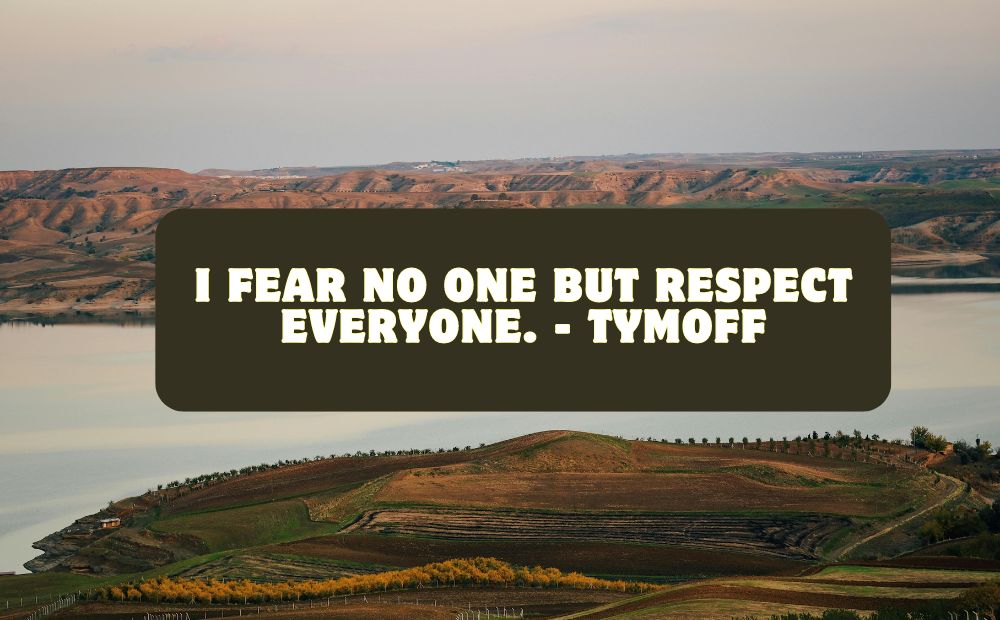 I fear no one but respect everyone. - tymoff